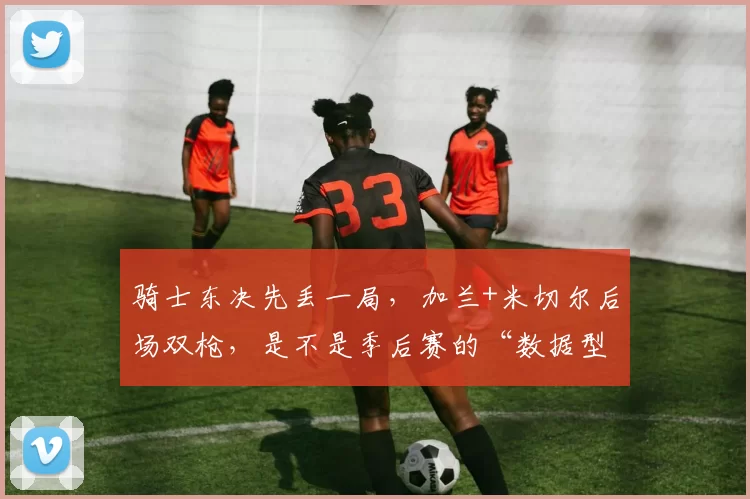 骑士东决先丢一局，加兰+米切尔后场双枪，是不是季后赛的“数据型伪强点”