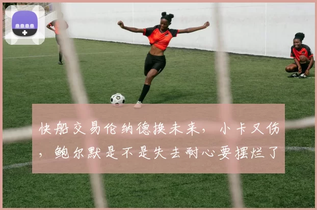 快船交易伦纳德换未来，小卡又伤，鲍尔默是不是失去耐心要摆烂了