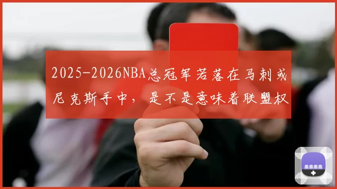 2025-2026NBA总冠军若落在马刺或尼克斯手中，是不是意味着联盟权杖完成了彻底交接