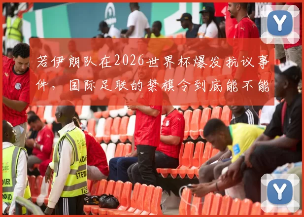 若伊朗队在2026世界杯爆发抗议事件，国际足联的禁旗令到底能不能压住场内的政治信号
